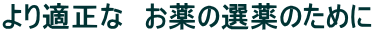 より適正な お薬の選薬のために